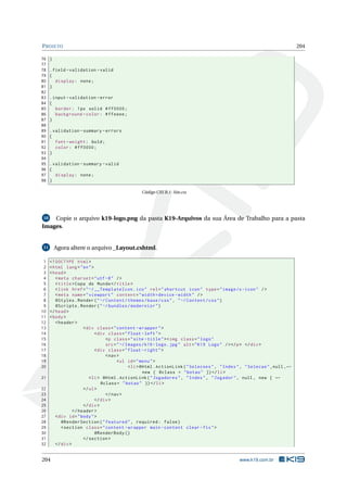 P ROJETO
76
77
78
79
80
81
82
83
84
85
86
87
88
89
90
91
92
93
94
95
96
97
98

204

}
. field - validation - valid
{
display : none ;
}
. input - validation - error
{
border : 1 px solid # ff0000 ;
background - color : # ffeeee ;
}
. validation - summary - errors
{
font - weight : bold ;
color : # ff0000 ;
}
. validation - summary - valid
{
display : none ;
}
Código CSS B.1: Site.css

Copie o arquivo k19-logo.png da pasta K19-Arquivos da sua Área de Trabalho para a pasta
Images.
10

Agora altere o arquivo _Layout.cshtml.

11

1
2
3
4
5
6
7
8
9
10
11
12
13
14
15
16
17
18
19
20
21
22
23
24
25
26
27
28
29
30
31
32

<! DOCTYPE html >
< html lang = " en " >
< head >
< meta charset = " utf -8 " / >
< title > Copa do Mundo </ title >
< link href = " ~/ __TemplateIcon . ico " rel = " shortcut icon " type = " image /x - icon " / >
< meta name = " viewport " content = " width = device - width " / >
@Styles . Render ( " ~/ Content / themes / base / css " , " ~/ Content / css " )
@Scripts . Render ( " ~/ bundles / modernizr " )
</ head >
< body >
< header >
< div class = " content - wrapper " >
< div class = " float - left " >
<p class = " site - title " > < img class = " logo "
src = " ~/ Images / k19 - logo . jpg " alt = " K19 Logo " / > </ p > </ div >
< div class = " float - right " >
< nav >
< ul id = " menu " >
< li > @Html . ActionLink ( " Selecoes " , " Index " , " Selecao " , null , ←
new { @class = " botao " }) </ li >
< li > @Html . ActionLink ( " Jogadores " , " Index " , " Jogador " , null , new { ←
@class = " botao " }) </ li >
</ ul >
</ nav >
</ div >
</ div >
</ header >
< div id = " body " >
@RenderSection ( " featured " , required : false )
< section class = " content - wrapper main - content clear - fix " >
@RenderBody ()
</ section >
</ div >

204

www.k19.com.br

 