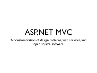 ASP.NET MVC
A conglomeration of design patterns, web services, and
               open source software
 