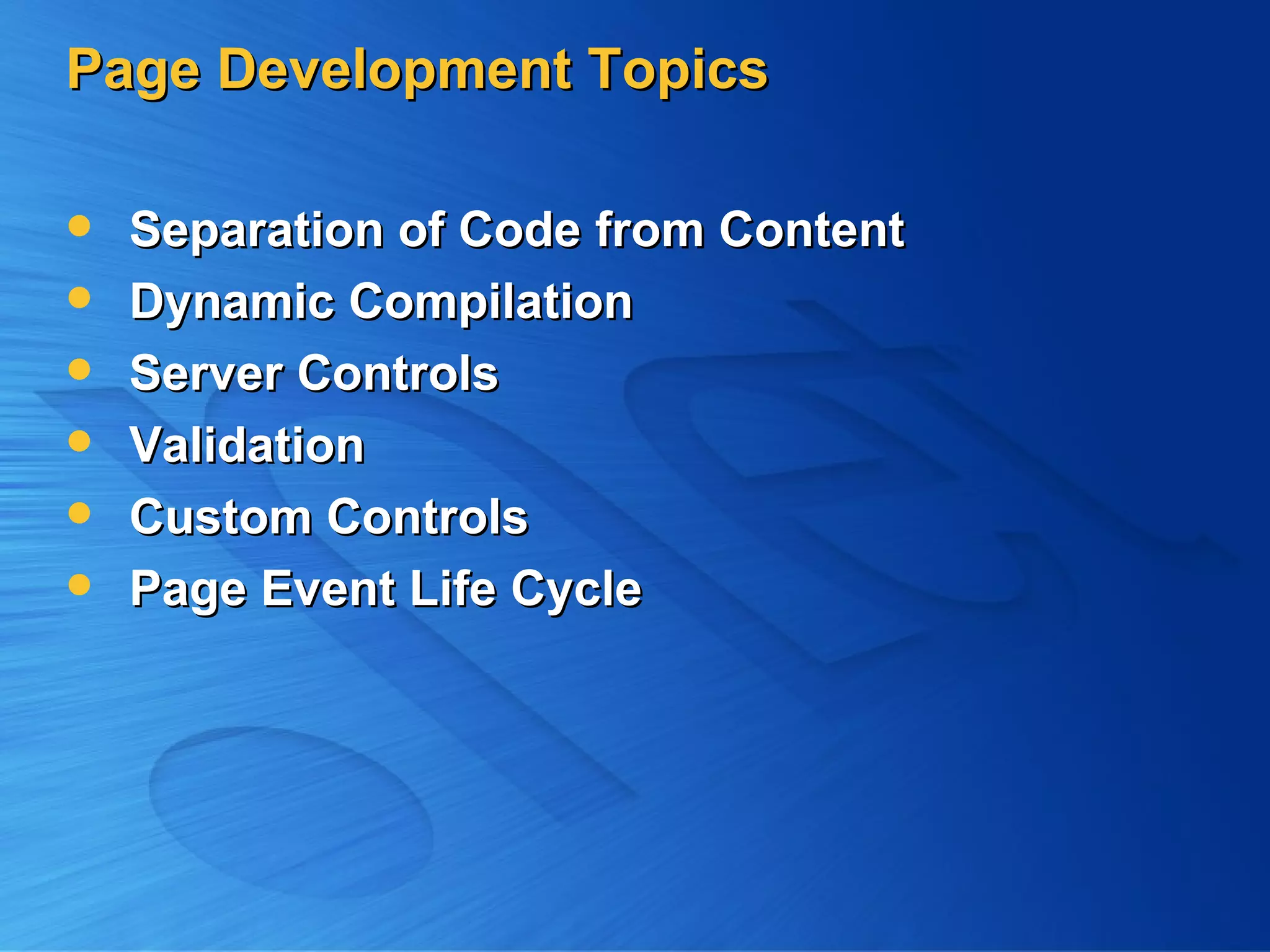 Page Development Topics Separation of Code from Content Dynamic Compilation Server Controls Validation Custom Controls Page Event Life Cycle 