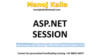 ASP.NET
SESSION
Contact for personalized handholding training: +91 98691 66077
My YouTube Channel: https://www.youtube.com/channel/UC8S7RAZmQcieKYMleXq4Ttw
Asp.Net Session Video Theory Lecture: https://www.youtube.com/watch?v=ixactZ9yWhU
 
