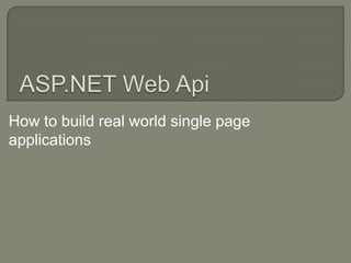 How to build real world single page
applications
 