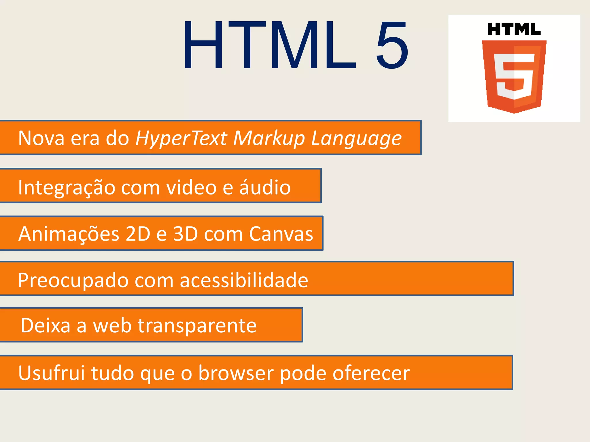 HTML 5
Nova era do HyperText Markup Language

Integração com video e áudio

Animações 2D e 3D com Canvas

Preocupado com acessibilidade
Deixa a web transparente

Usufrui tudo que o browser pode oferecer
 