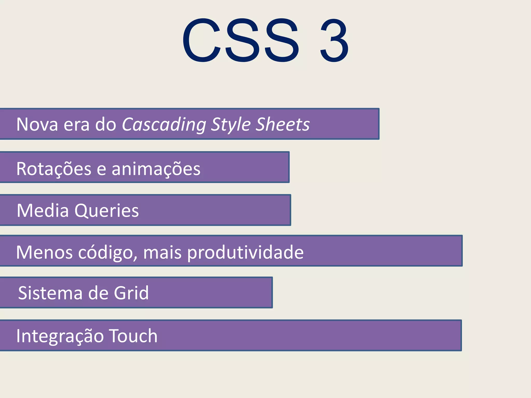 CSS 3
Nova era do Cascading Style Sheets

Rotações e animações

Media Queries

Menos código, mais produtividade
Sistema de Grid

Integração Touch
 