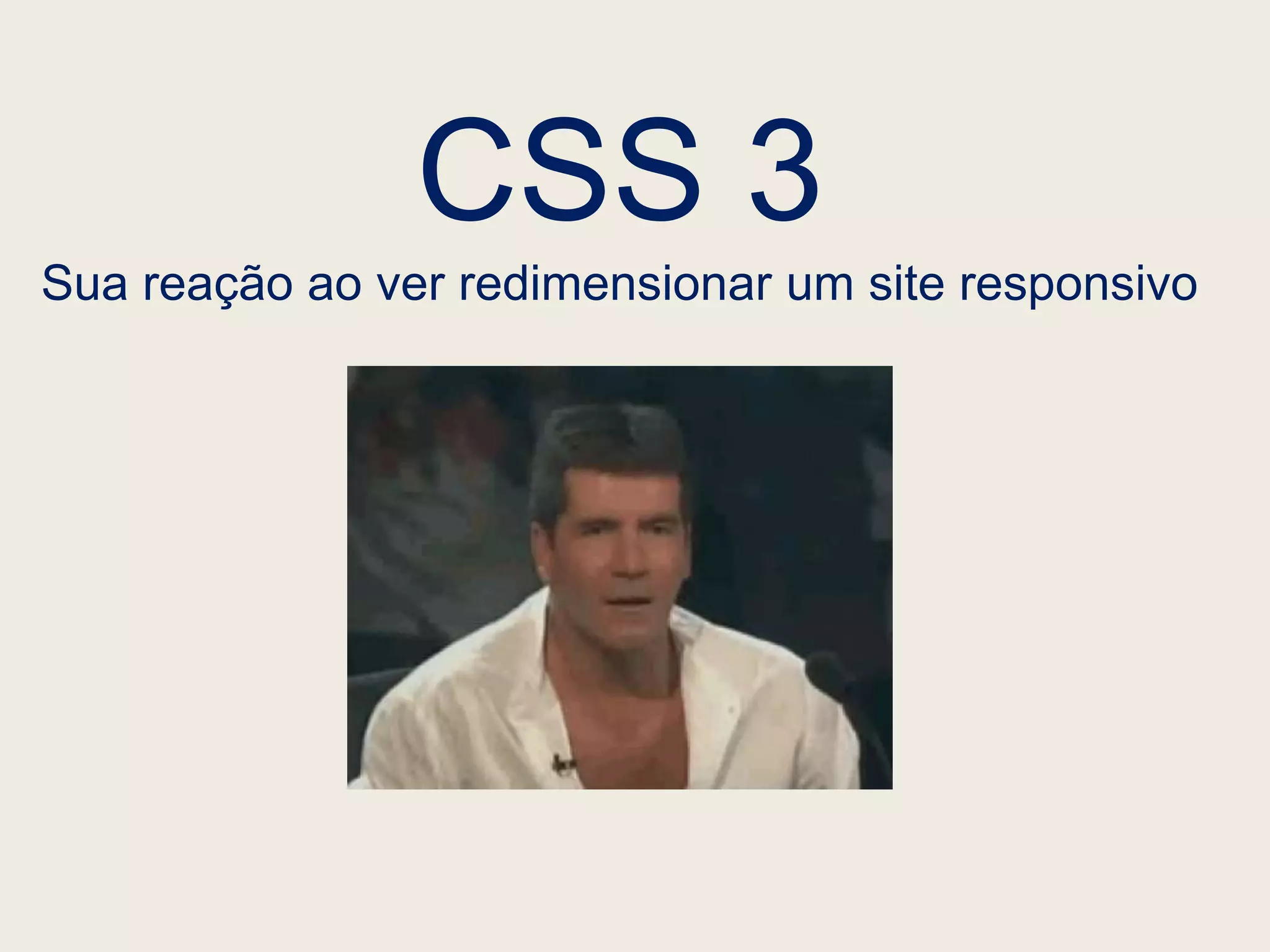 CSS 3
Sua reação ao ver redimensionar um site responsivo
 