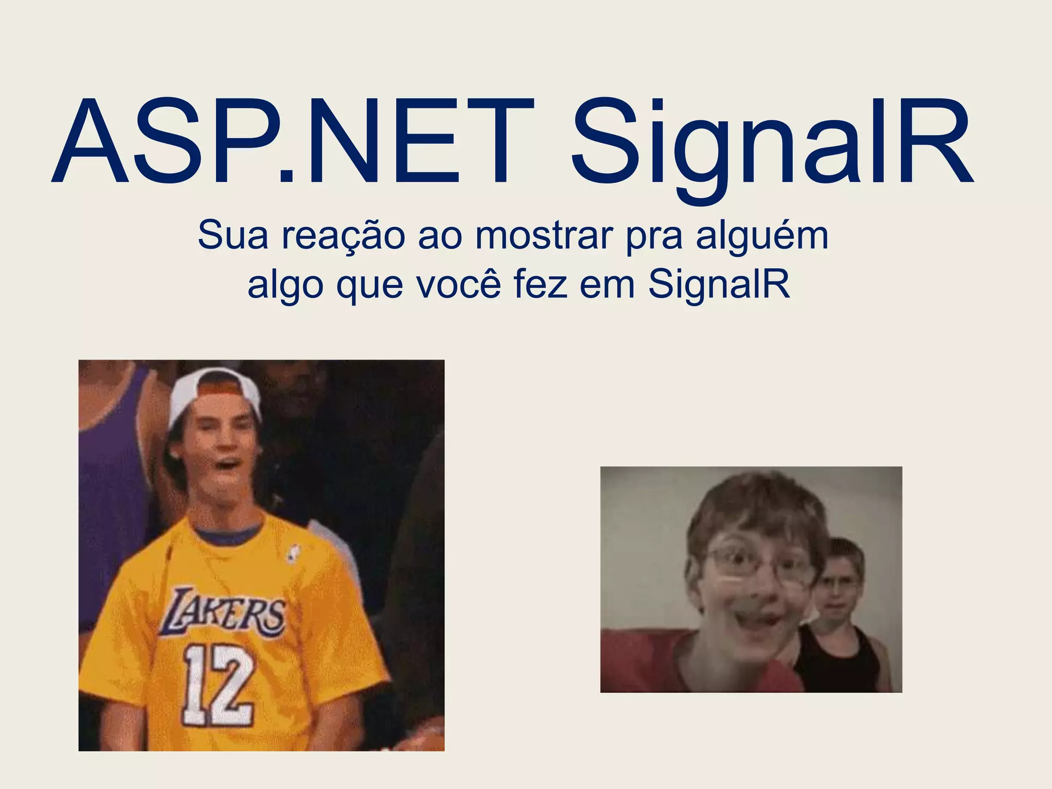 ASP.NET SignalR
  Sua reação ao mostrar pra alguém
    algo que você fez em SignalR
 