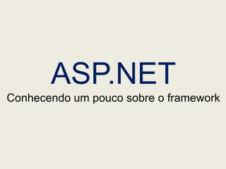 ASP.NET
Conhecendo um pouco sobre o framework
 
