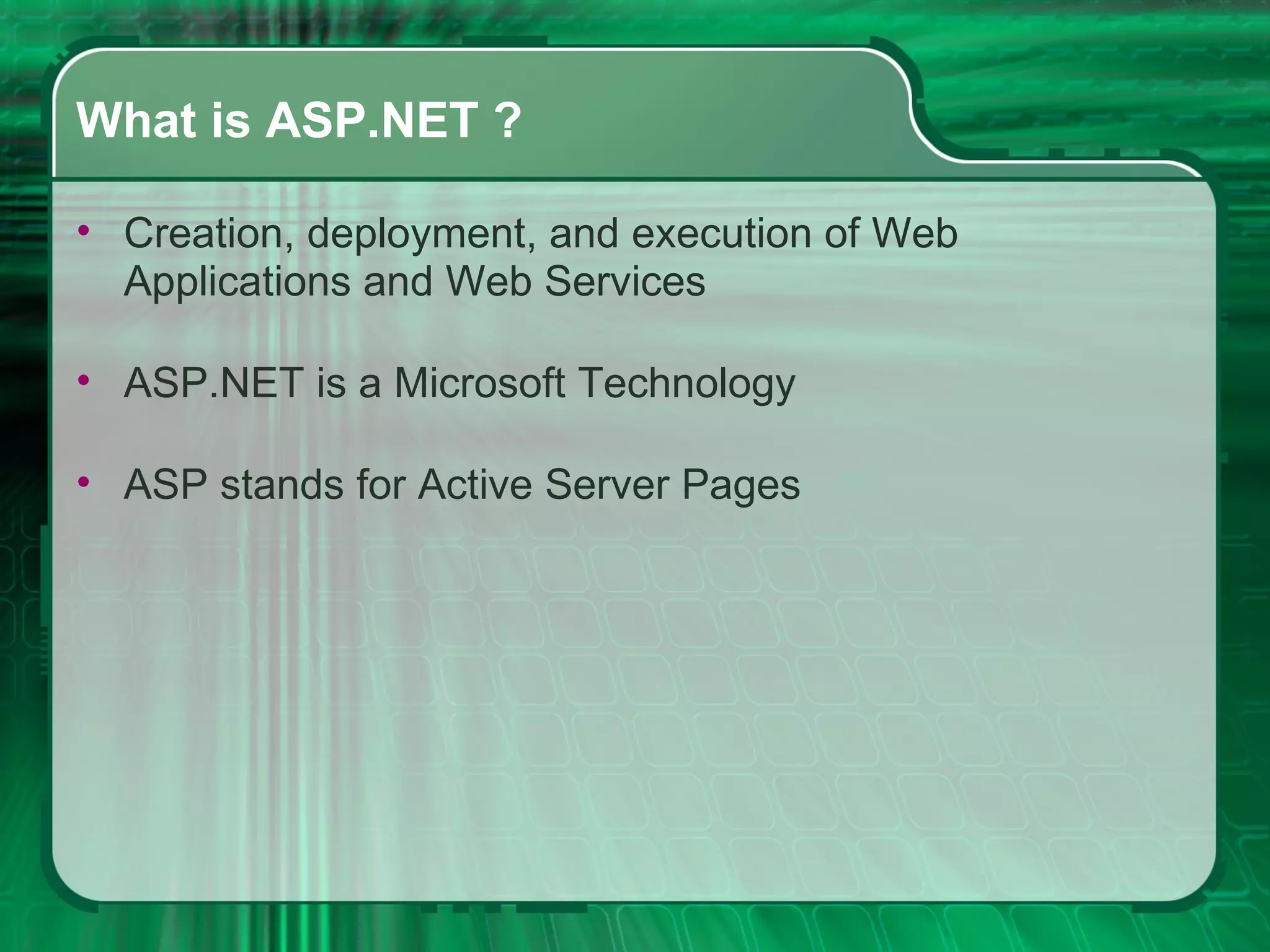 What is ASP.NET ? Creation, deployment, and execution of Web Applications and Web Services ASP.NET is a Microsoft Technology ASP stands for Active Server Pages 
