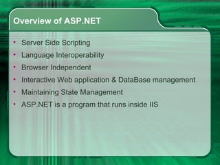 Overview of ASP.NET Server Side Scripting Language Interoperability Browser Independent Interactive Web application & DataBase management Maintaining State Management ASP.NET is a program that runs inside IIS 