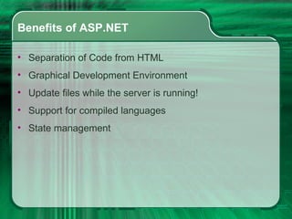 Benefits of ASP.NET Separation of Code from HTML Graphical Development Environment  Update files while the server is running! Support for compiled languages  State management 