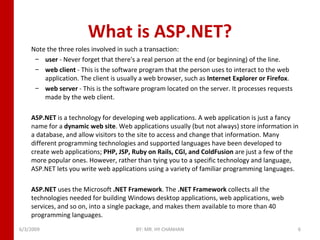 What is ASP.NET? <ul><li>Note the three roles involved in such a transaction: </li></ul><ul><ul><li>user  - Never forget t...