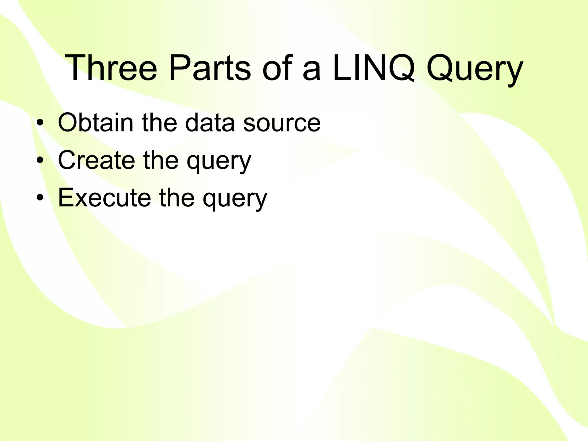Three Parts of a LINQ Query
• Obtain the data source
• Create the query
• Execute the query
 