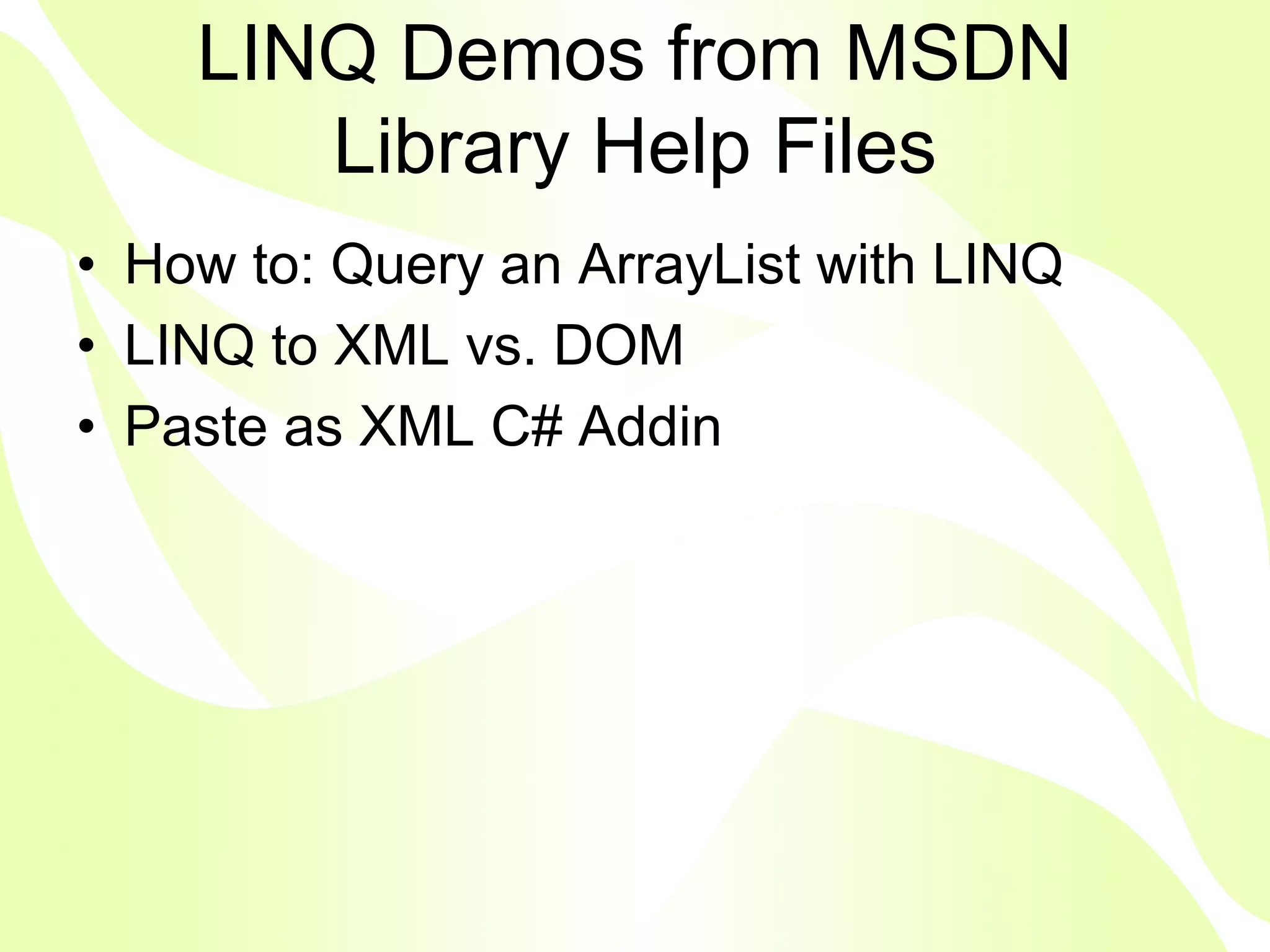 LINQ Demos from MSDN
       Library Help Files
• How to: Query an ArrayList with LINQ
• LINQ to XML vs. DOM
• Paste as XML C# Addin
 