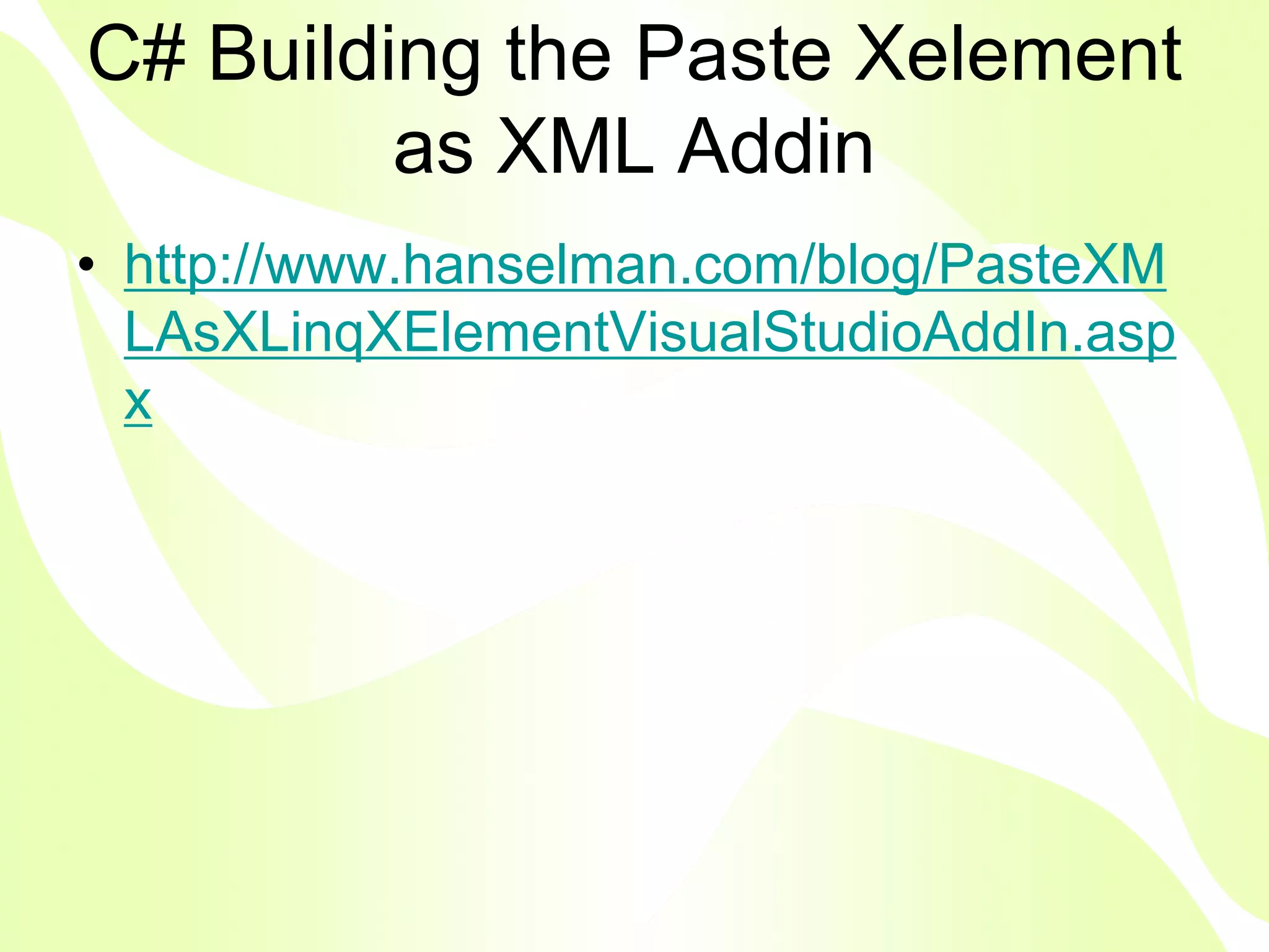 C# Building the Paste Xelement
         as XML Addin
• http://www.hanselman.com/blog/PasteXM
  LAsXLinqXElementVisualStudioAddIn.asp
  x
 