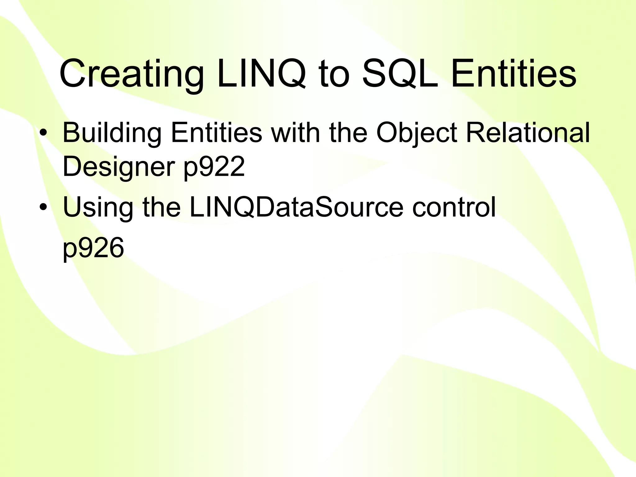 Creating LINQ to SQL Entities
• Building Entities with the Object Relational
  Designer p922
• Using the LINQDataSource control
  p926
 