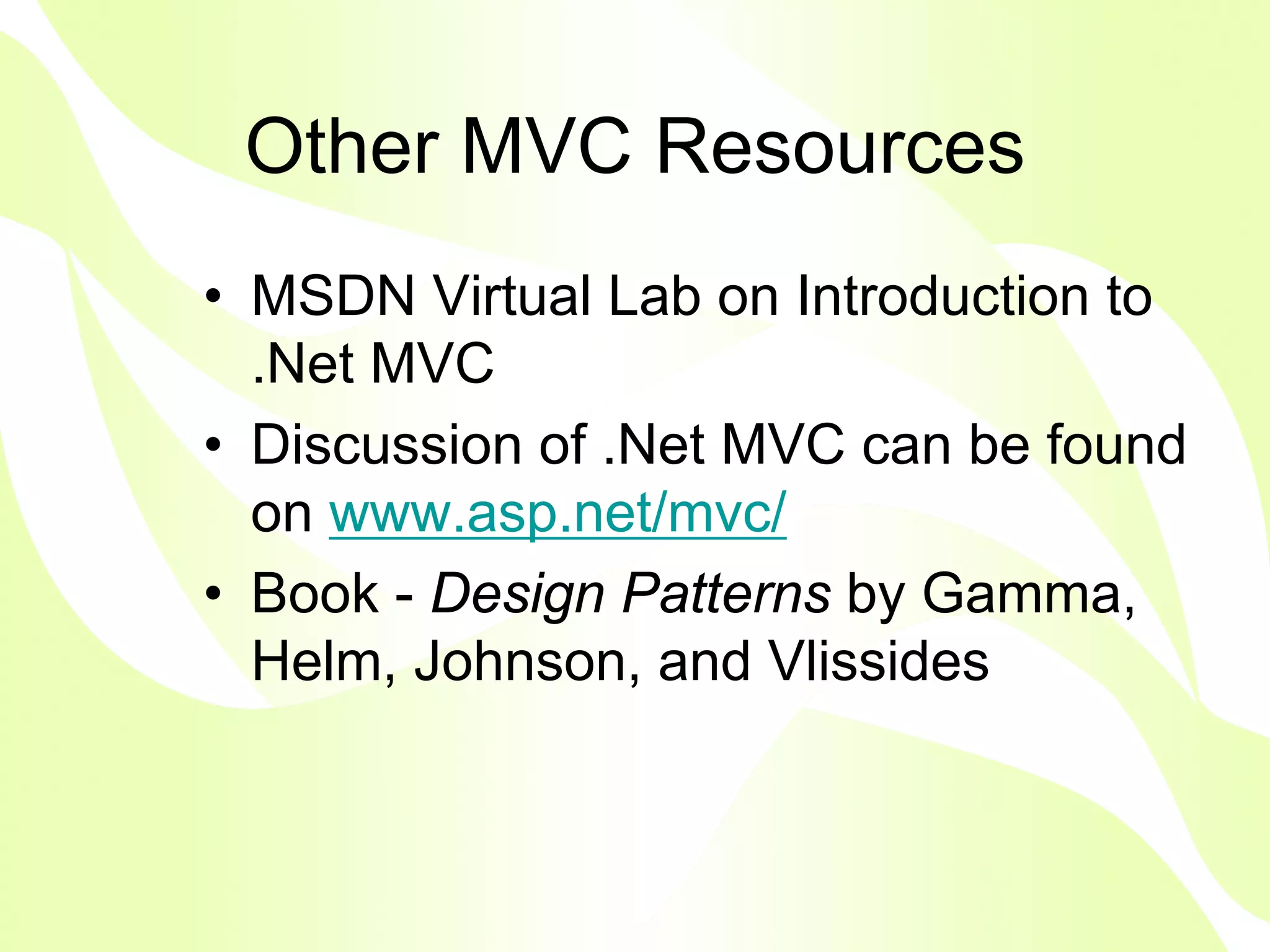 Other MVC Resources
• MSDN Virtual Lab on Introduction to
  .Net MVC
• Discussion of .Net MVC can be found
  on www.asp.net/mvc/
• Book - Design Patterns by Gamma,
  Helm, Johnson, and Vlissides
 