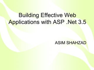 Building Effective Web
Applications with ASP .Net 3.5


                 ASIM SHAHZAD
 