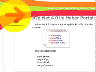 Admin.css Stil dosyasını açarak aşağıda ki kodları içerisine
yazıyoruz.
.sifrealanilabeltextbox
{
width:360px;
height:40px;
display:block;
margin:5px auto;
}
 