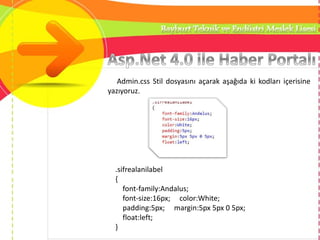 Admin.css Stil dosyasını açarak aşağıda ki kodları içerisine
yazıyoruz.
.sifrealanilabel
{
font-family:Andalus;
font-size:16px; color:White;
padding:5px; margin:5px 5px 0 5px;
float:left;
}
 