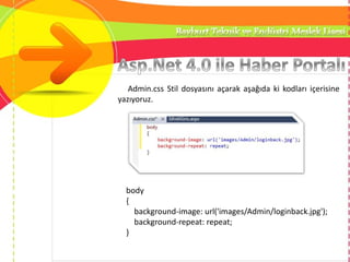 Admin.css Stil dosyasını açarak aşağıda ki kodları içerisine
yazıyoruz.
body
{
background-image: url('images/Admin/loginback.jpg');
background-repeat: repeat;
}
 