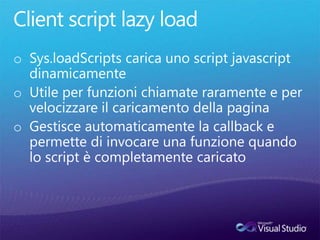 Client script lazyload<br />Sys.loadScripts carica uno script javascript dinamicamente<br />Utile per funzioni chiamate ra...