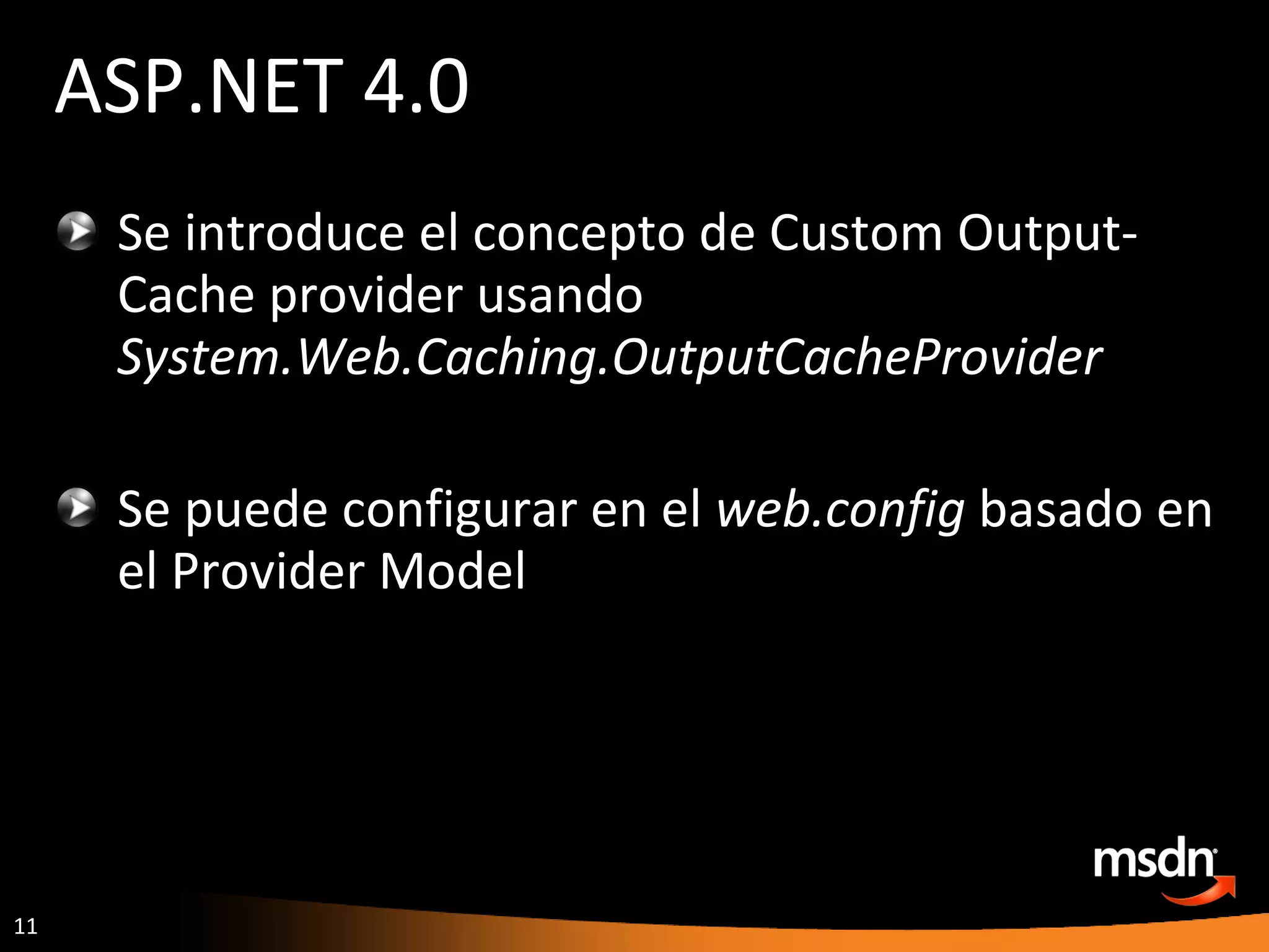 ASP.NET 4.0 Se introduce el concepto de Custom Output-Cache provider usando  System.Web.Caching.OutputCacheProvider Se puede configurar en el  web.config  basado en el Provider Model 