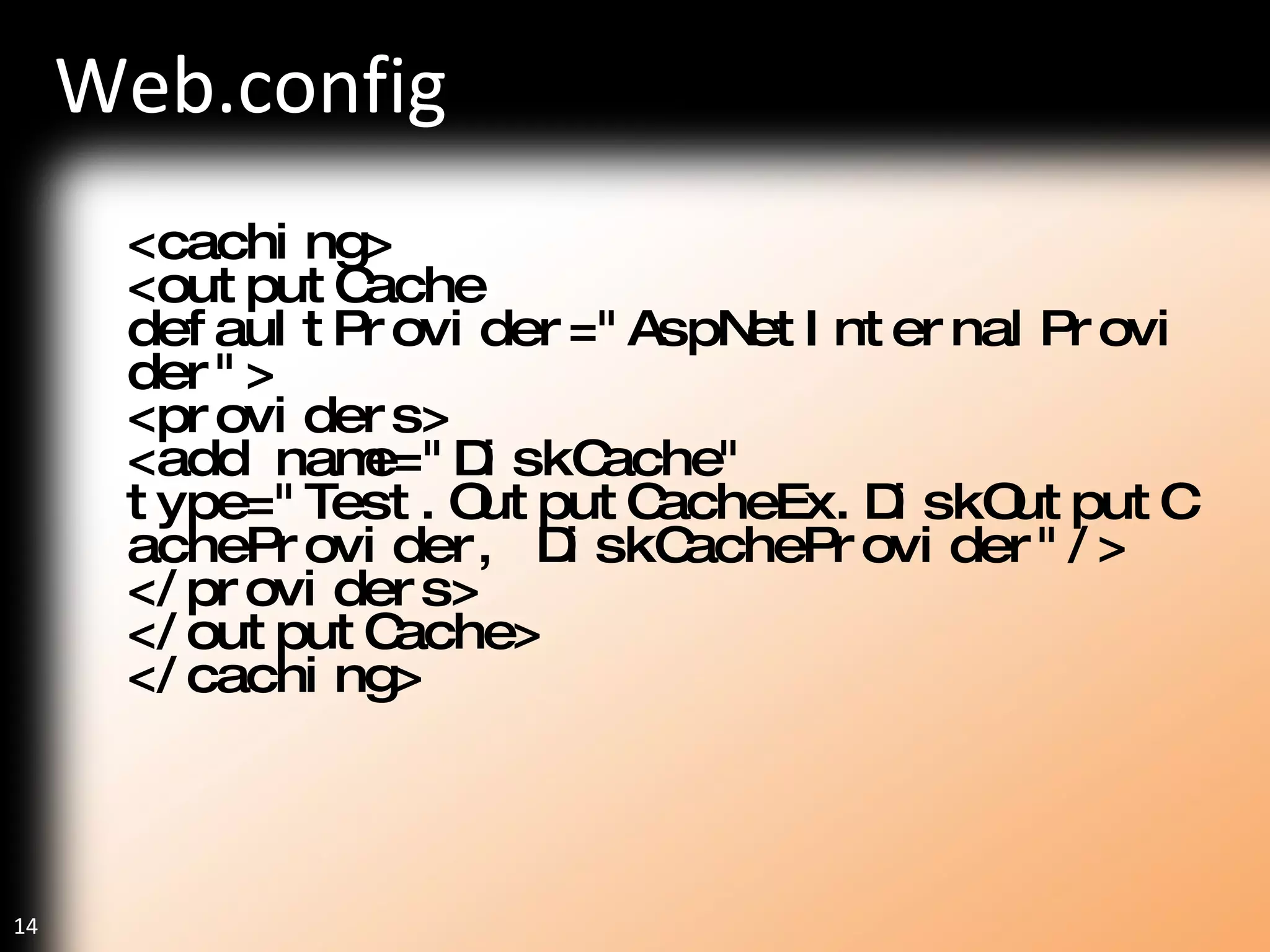 Web.config <caching> <outputCache defaultProvider="AspNetInternalProvider"> <providers> <add name="DiskCache"  type="Test.OutputCacheEx.DiskOutputCacheProvider, DiskCacheProvider"/> </providers> </outputCache> </caching>  