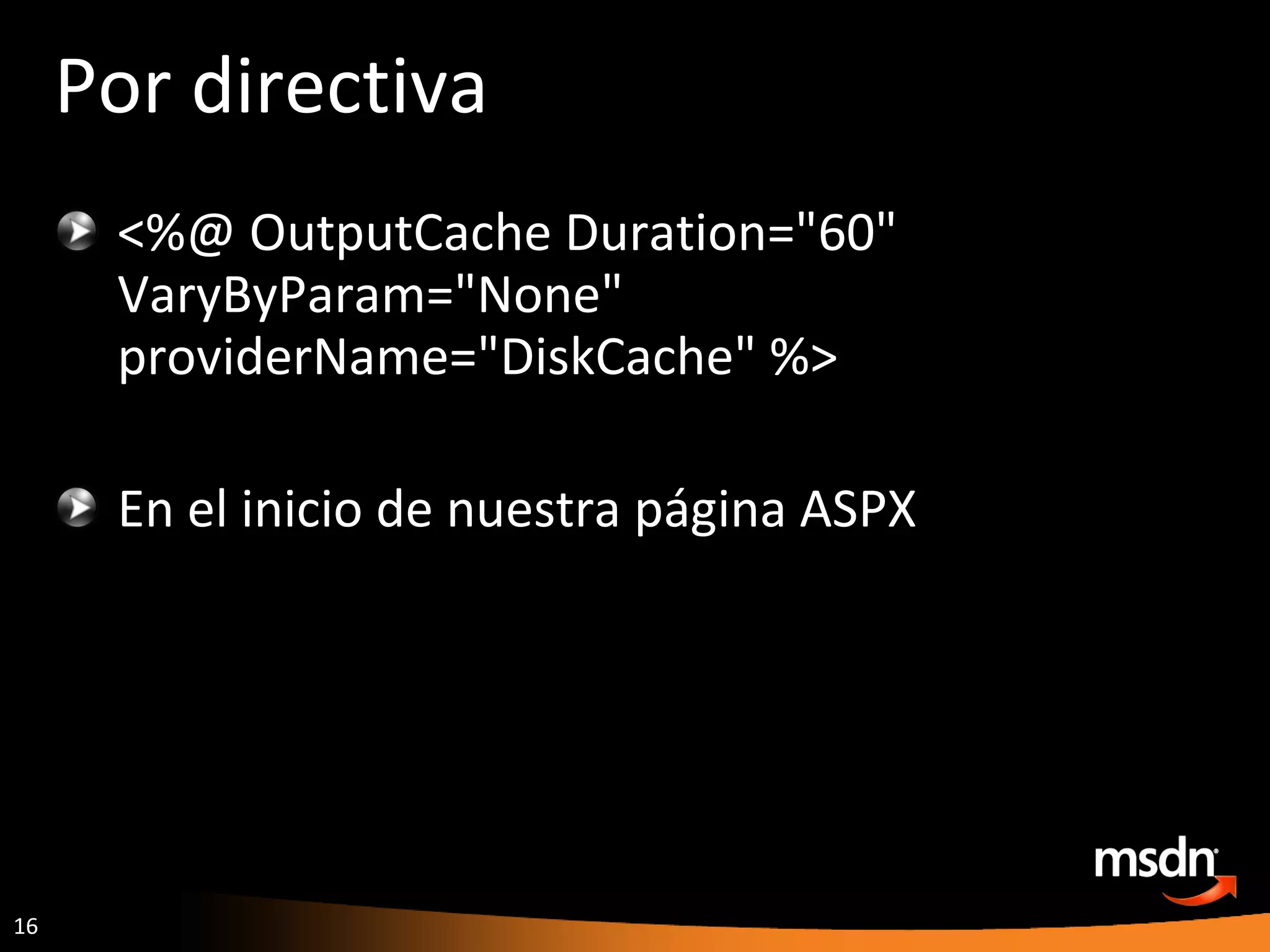 Por directiva <%@ OutputCache Duration="60" VaryByParam="None" providerName="DiskCache" %> En el inicio de nuestra página ASPX 