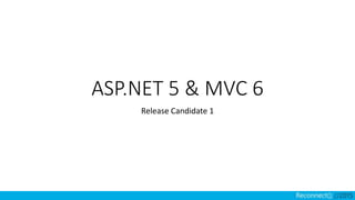 ASP.NET 5 & MVC 6
Release Candidate 1
 