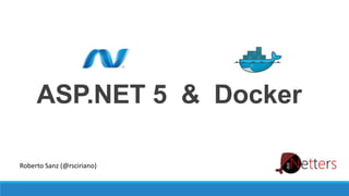 ASP.NET 5 & Docker
Roberto Sanz (@rsciriano)