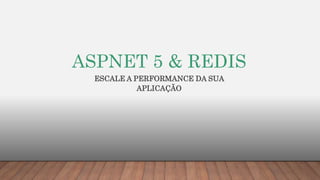 ASPNET 5 & REDIS
ESCALE A PERFORMANCE DA SUA
APLICAÇÃO
 