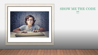 SHOW ME THE CODE
!!!
 