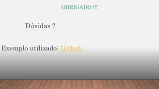 OBRIGADO !!!
Dúvidas ?
Exemplo utilizado: Github
 