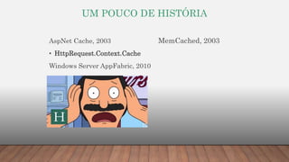 UM POUCO DE HISTÓRIA
AspNet Cache, 2003
• HttpRequest.Context.Cache
Windows Server AppFabric, 2010
MemCached, 2003
 