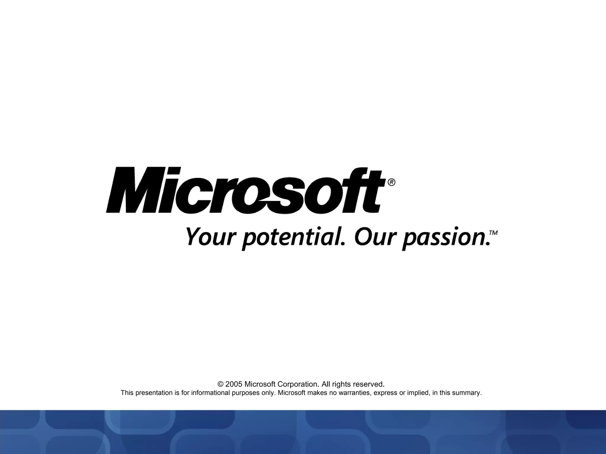 © 2005 Microsoft Corporation. All rights reserved. This presentation is for informational purposes only. Microsoft makes no warranties, express or implied, in this summary. 