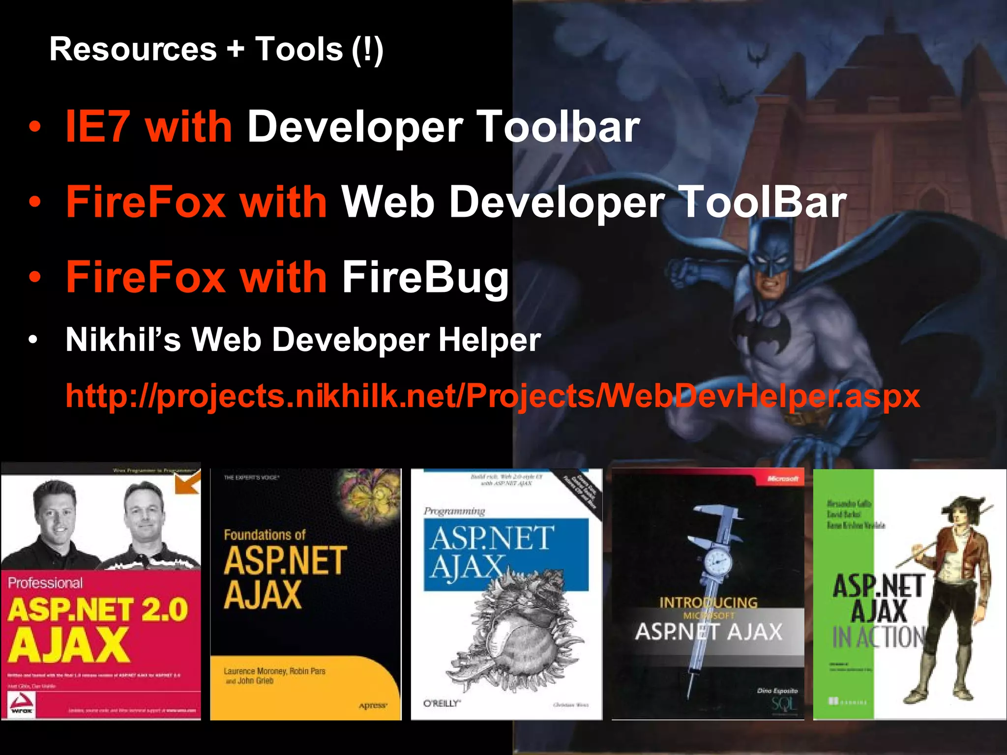 IE7 with Developer Toolbar FireFox with Web Developer ToolBar FireFox with FireBug Nikhil’s Web Developer Helper http://projects.nikhilk.net/Projects/WebDevHelper.aspx Resources + Tools (!) 