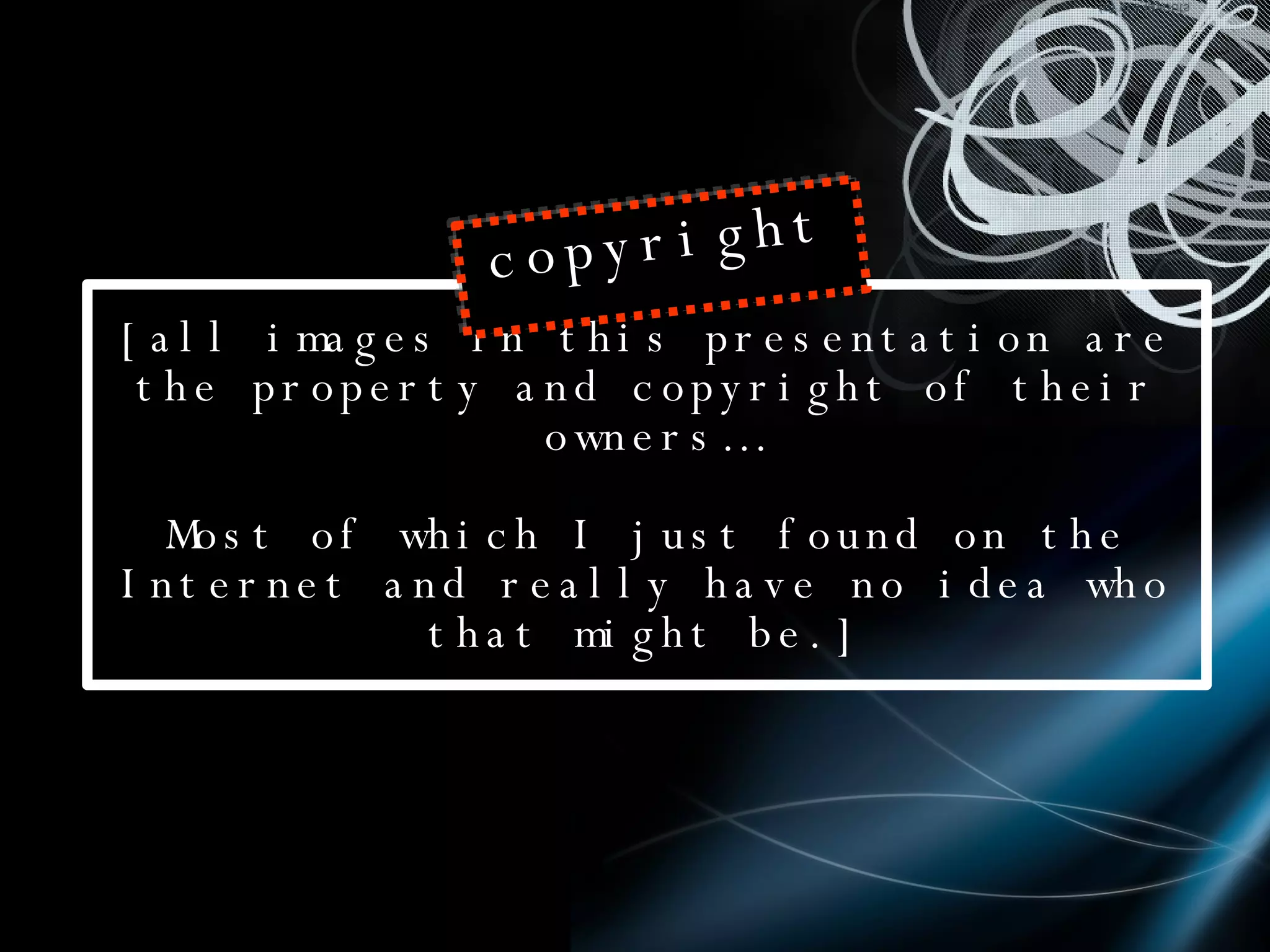 [all images in this presentation are the property and copyright of their owners… Most of which I just found on the Internet and really have no idea who that might be.] copyright 