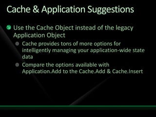 Cache & Application SuggestionsUse the Cache Object instead of the legacy Application ObjectCache provides tons of more options for intelligently managing your application-wide state dataCompare the options available with Application.Add to the Cache.Add & Cache.Insert