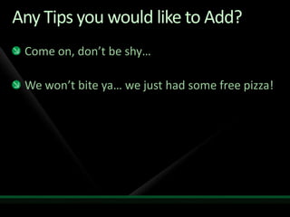 Any Tips you would like to Add?Come on, don’t be shy…We won’t bite ya… we just had some free pizza!