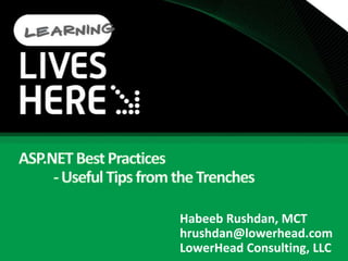 ASP.NET Best Practices	- Useful Tips from the Trenches HabeebRushdan, MCT hrushdan@lowerhead.com LowerHead Consulting, LLC 