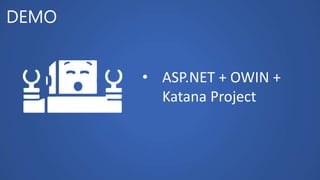 DEMO
• ASP.NET + OWIN +
Katana Project
 