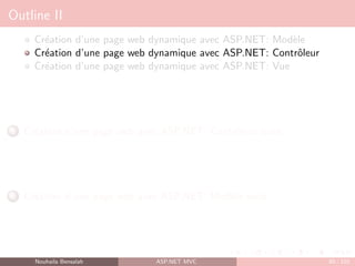 Outline II
Création d’une page web dynamique avec ASP.NET: Modèle
Création d’une page web dynamique avec ASP.NET: Contrôleur
Création d’une page web dynamique avec ASP.NET: Vue
5 Création d’une page web avec ASP.NET: Contrôleur suite
6 Création d’une page web avec ASP.NET: Modèle suite
Nouhaila Bensalah ASP.NET MVC 80 / 102
 