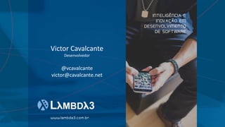 Victor Cavalcante
Desenvolvedor
@vcavalcante
victor@cavalcante.net
INTELIGÊNCIA E
INOVAÇÃO EM
DESENVOLVIMENTO
DE SOFTWARE
www.lambda3.com.br
 