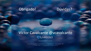 Obrigado! Dúvidas?
Avenida Angélica, 2318, Cj. 11 | Consolação - São Paulo - SP
11 2386.1886 | contato@lambda3.com.br
www.lambda3.com.br
Victor Cavalcante @vcavalcante
 