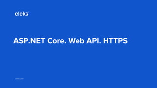 eleks.comeleks.com
ASP.NET Core. Web API. HTTPS
 
