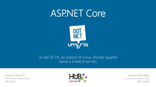 ASP.NET Core
un po’ di C#, un pizzico di Linux, Docker quanto
basta e il web è servito
Lorenzo Maiorfi
(Innovactive Engineering)
@maiorfi
Fabrizio Bernabei
(Innovactive Engineering)
@bernabei
 