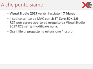 A che punto siamo
• Visual Studio 2017 verrà rilasciato il 7 Marzo
• Il codice scritto da MAC con .NET Core SDK 1.0
RC4 pu...