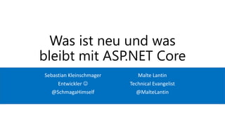 Was ist neu und was
bleibt mit ASP.NET Core
Sebastian Kleinschmager
Entwickler ☺
@SchmagaHimself
Malte Lantin
Technical Evangelist
@MalteLantin
 