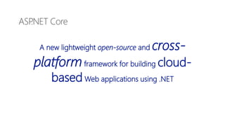 A new lightweight open-source and cross-
platformframework for building cloud-
based Web applications using .NET
ASP.NET Core
 