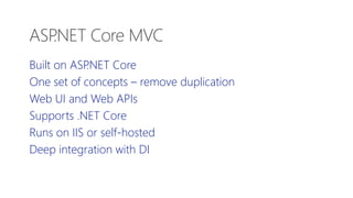 Built on ASP.NET Core
One set of concepts – remove duplication
Web UI and Web APIs
Supports .NET Core
Runs on IIS or self-hosted
Deep integration with DI
ASP.NET Core MVC
 