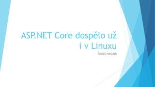 ASP.NET Core dospělo už
i v Linuxu
Tomáš Horváth
 